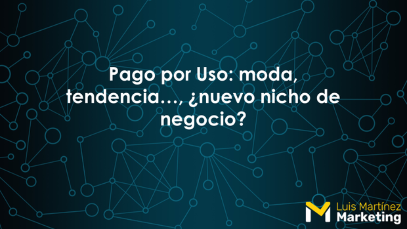 Pago Por Uso Moda Tendencia Nuevo Nicho De Negocio Luis Martinez Marketing